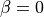 \beta=0