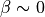 \beta\sim0