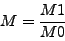 \begin{displaymath}
M = \frac{M_1}{M_0}
\end{displaymath}